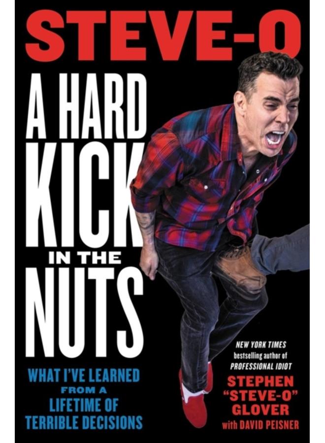 A Hard Kick in the Nuts : What I've Learned from a Lifetime of Terrible Decisions 