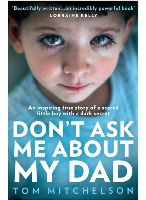 Don???t Ask Me About My Dad : An Inspiring True Story of a Scared Little Boy with a Dark Secret