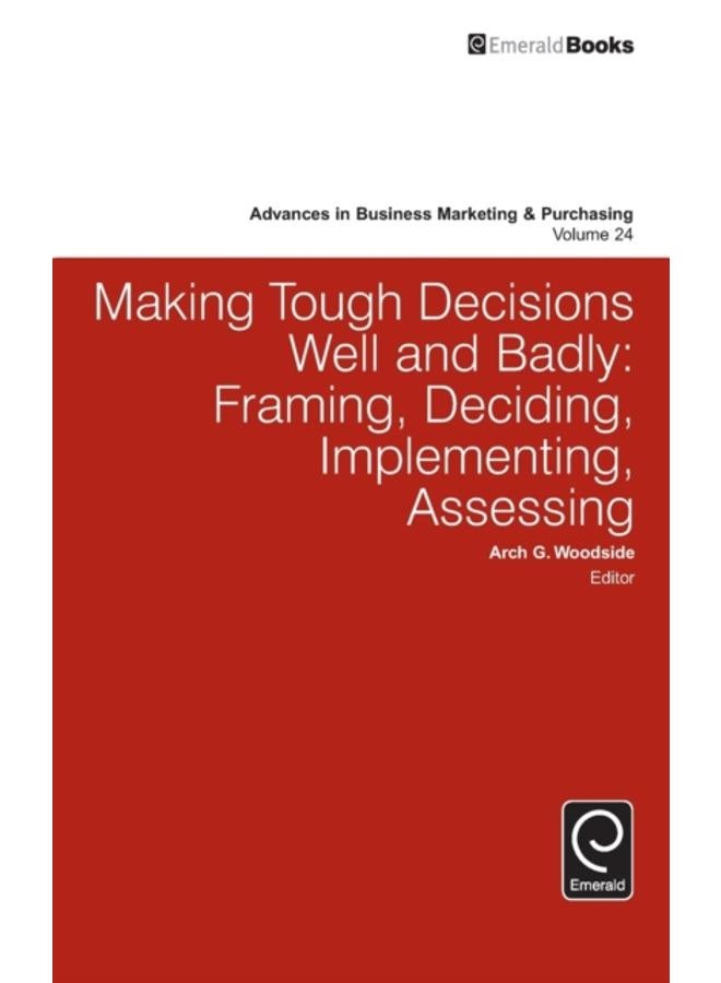 Making Tough Decisions Well and Badly : Framing, Deciding, Implementing, Assessing 