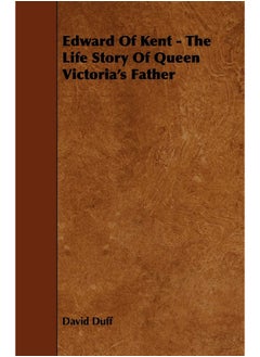 Edward of Kent - The Life Story of Queen Victoria's Father 
