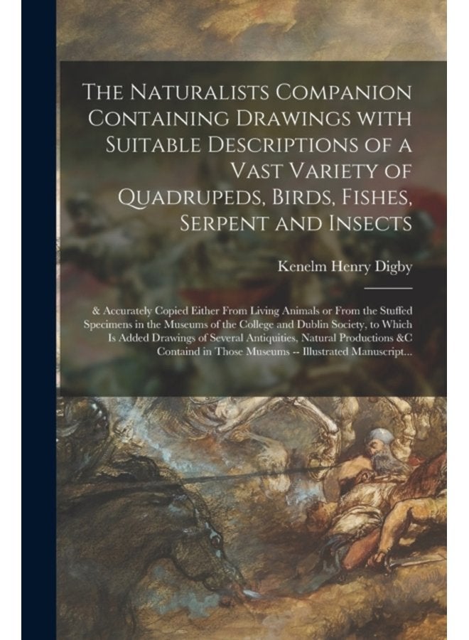 The Naturalists Companion Containing Drawings With Suitable Descriptions of a Vast Variety of Quadrupeds Birds Fishes Serpent and Insects Accurately Copied Either From Living Animals or From the - Paperback