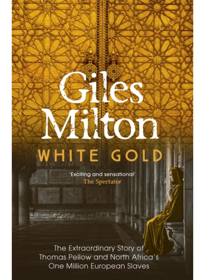 White Gold : The Extraordinary Story of Thomas Pellow and North Africa's One Million European Slaves 
