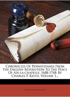 Chronicles Of Pennsylvania From The English Revolution To The Peace Of Aixlachapelle 16881748 B by Keith, Charles Penrose Paperback 