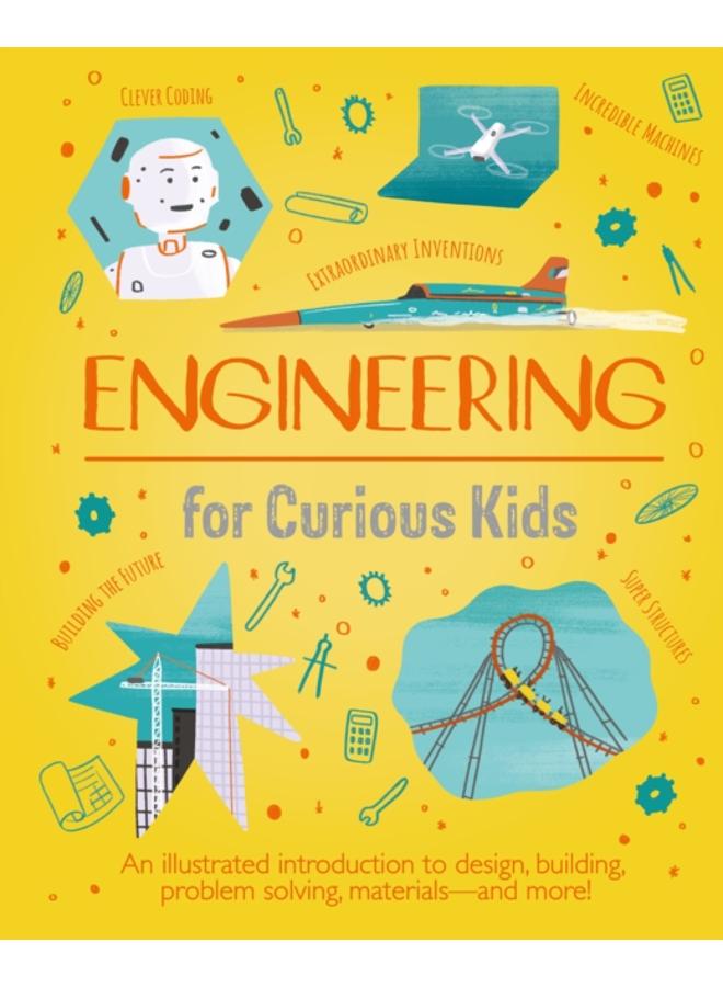 Engineering for Curious Kids : An Illustrated Introduction to Design, Building, Problem Solving, Materials - and More!