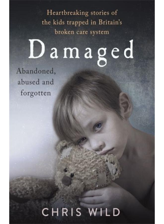 Damaged : Heartbreaking stories of the kids trapped in Britain's broken care system 