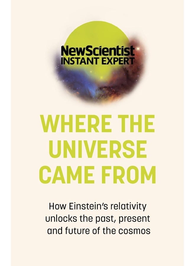 Where the Universe Came From: How Einstein's relativity unlocks the past, present and future of the cosmos 