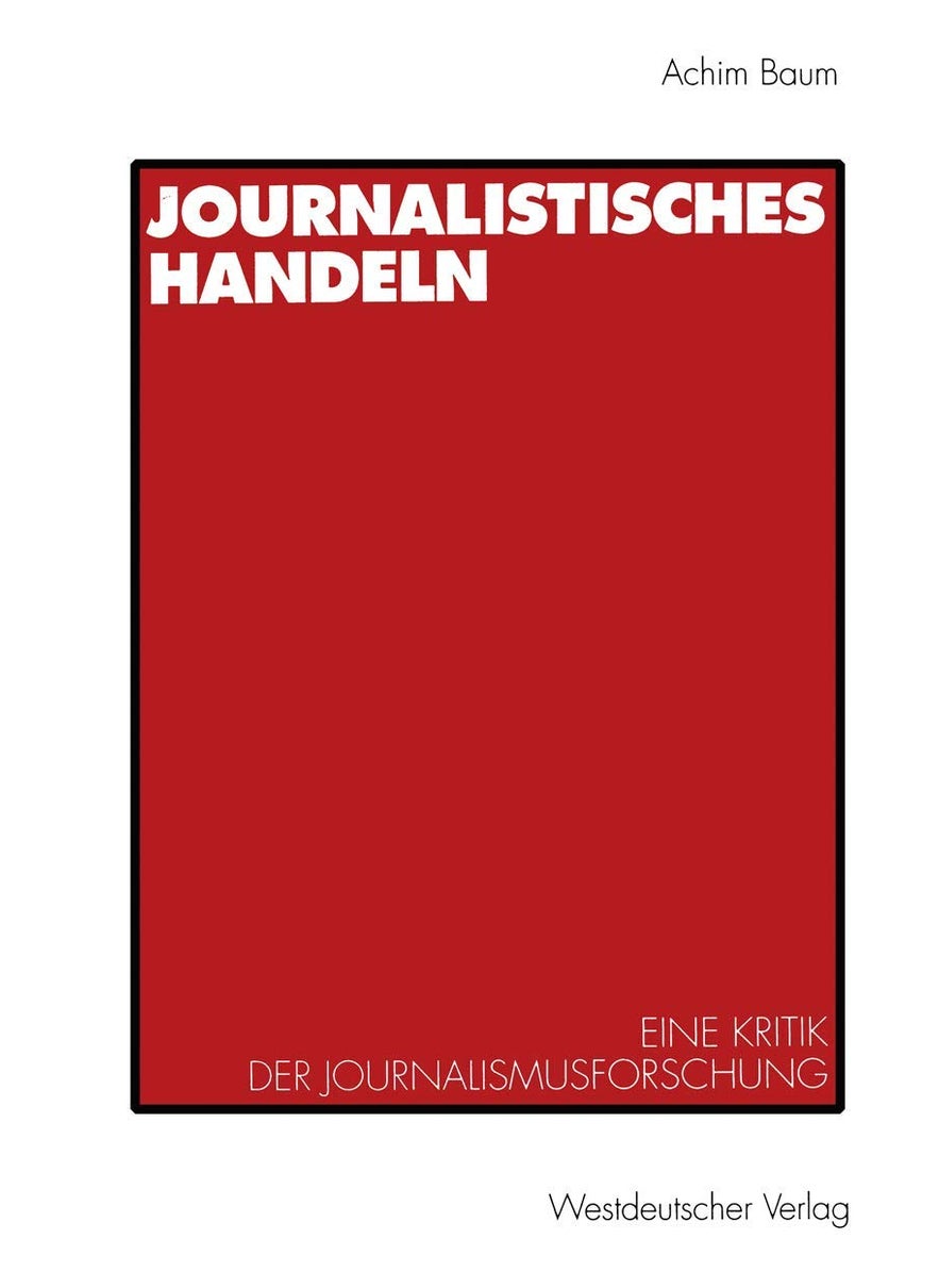 Journalistisches Handeln: Eine kommunikationstheoretisch begründete Kritik der Journalismusforschung 