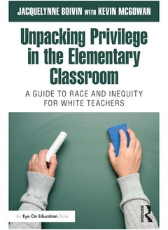Unpacking Privilege in the Elementary Classroom: A Guide to Race and Inequity for White Teachers 