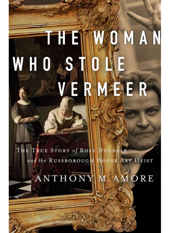 The Woman Who Stole Vermeer : The True Story of Rose Dugdale and the Russborough House Art Heist 