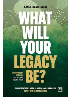 What Will Your Legacy Be?: Conversations with global game changers about the climate crisis 