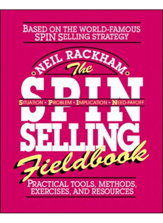 The SPIN Selling Fieldbook: Practical Tools, Methods, Exercises and Resources 