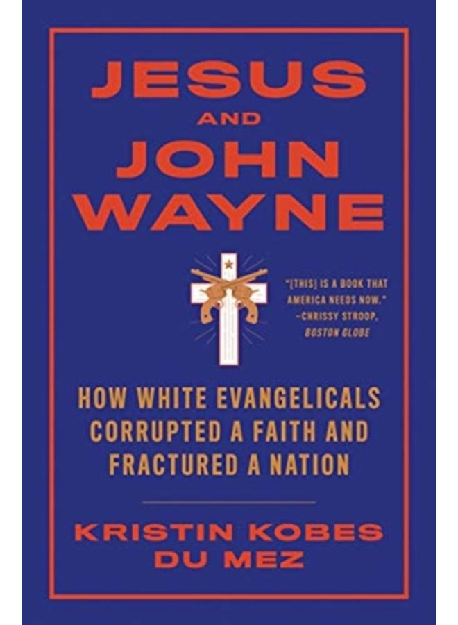 Jesus and John Wayne : How White Evangelicals Corrupted a Faith and Fractured a Nation 