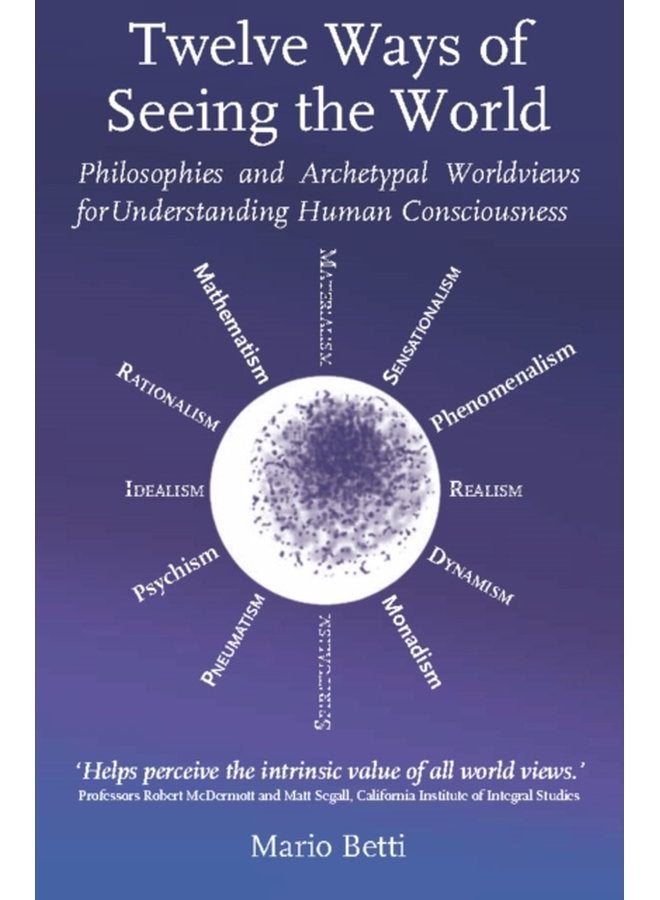 Twelve Ways of seeing the World Philosophies and Archetypal Worldviews for understanding Human Consciousness - Paperback