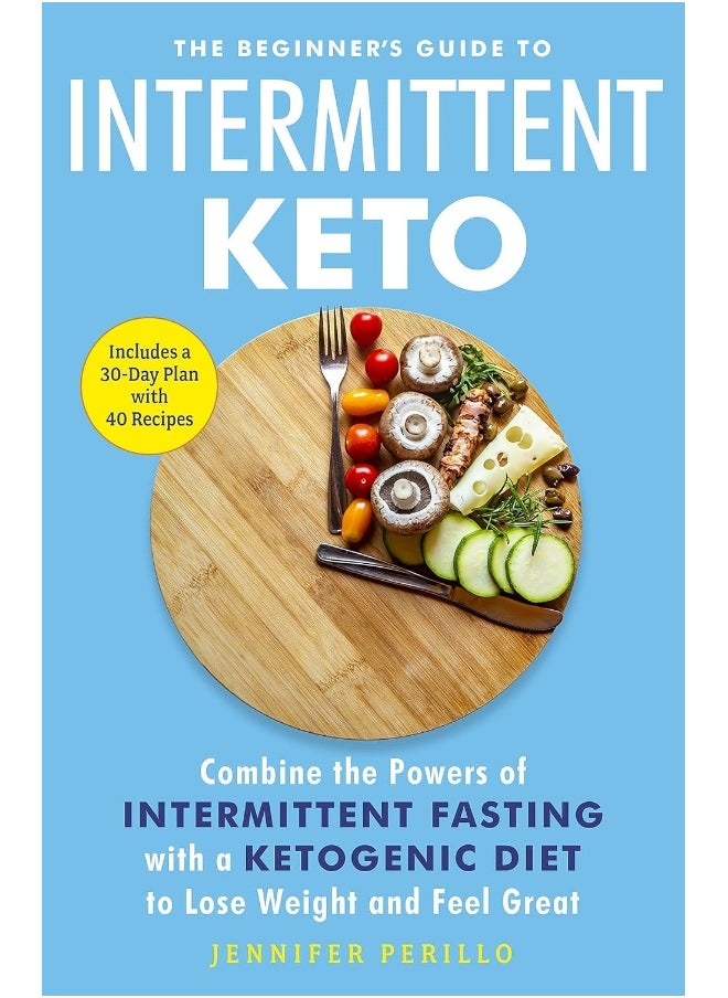The Beginner's Guide to Intermittent Keto: Combine the Powers of Intermittent Fasting with a Ketogen 
