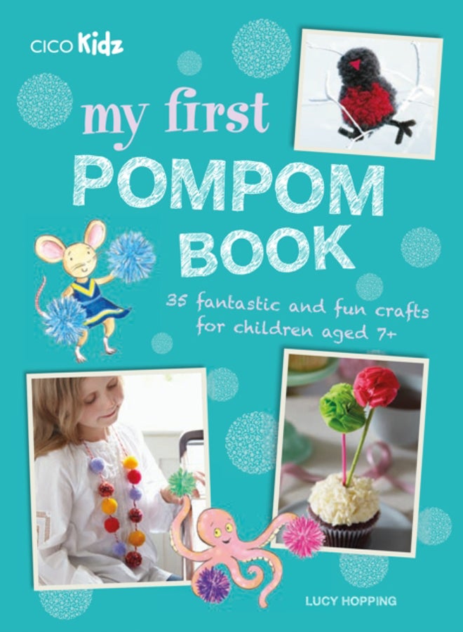 My First Pompom Book : 35 Fantastic and Fun Crafts for Children Aged 7+ 