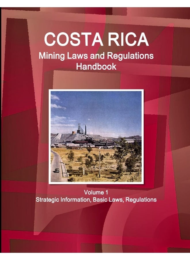 Costa Rica Mining Laws and Regulations Handbook Volume 1 Strategic Information, Basic Laws, Regulations  - Image 1