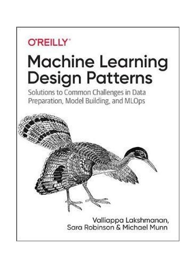 Machine Learning Design Patterns: Solutions to Common Challenges in Data Preparation, Model Building, and Mlops - Image 2