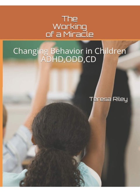 The Working of a Miracle: Changing Behaviors in Children ADHD, CD, ODD and Behavior Problems
