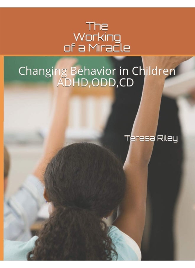 The Working of a Miracle: Changing Behaviors in Children ADHD, CD, ODD and Behavior Problems
