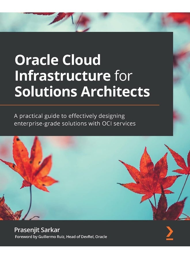 Packt Oracle Cloud Infrastructure for Solutions Architects: A practical guide to effectively designing enterprise-grade solutions with OCI services