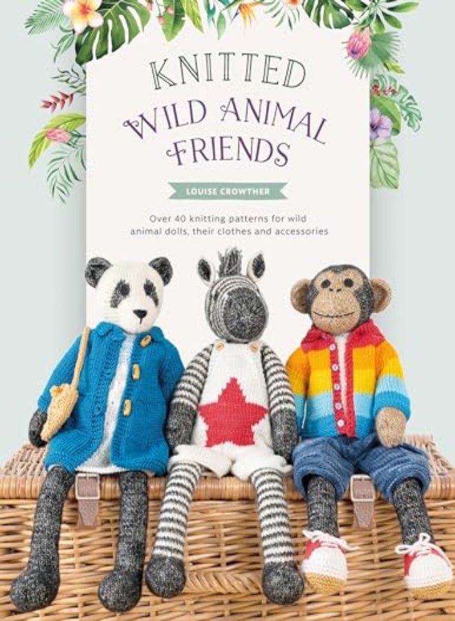 Knitted Wild Animal Friends: Over 40 knitting patterns for wild animal dolls, their clothes and acce 