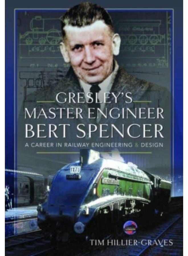 Gresley's Master Engineer, Bert Spencer : A Career in Railway Engineering and Design 