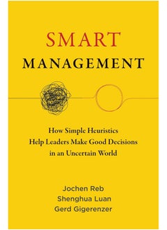 Smart Management: How Simple Heuristics Help Leaders Make Good Decisions in an Uncertain World 