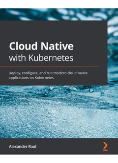 Cloud Native with Kubernetes: Deploy, configure, and run modern cloud native applications on Kubernetes 