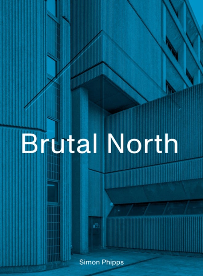 Brutal North : Post-War Modernist Architecture in the North of England
