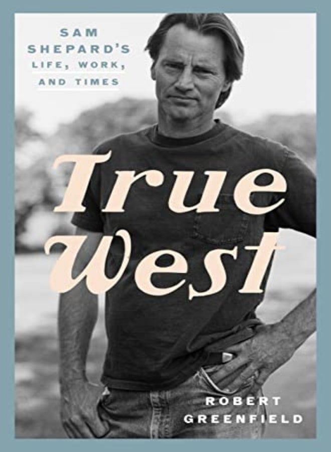 TRUE WEST SAM SHEPARDS LIFE WORK & TIMES 