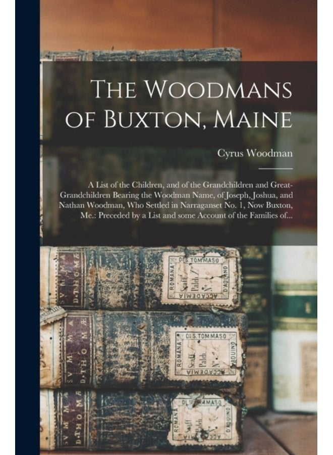 The Woodmans of Buxton Maine a List of the Children and of the Grandchildren and Great grandchildren Bearing the Woodman Name of Joseph Joshua and Nathan Woodman Who Settled in Narraganset No - Paperback