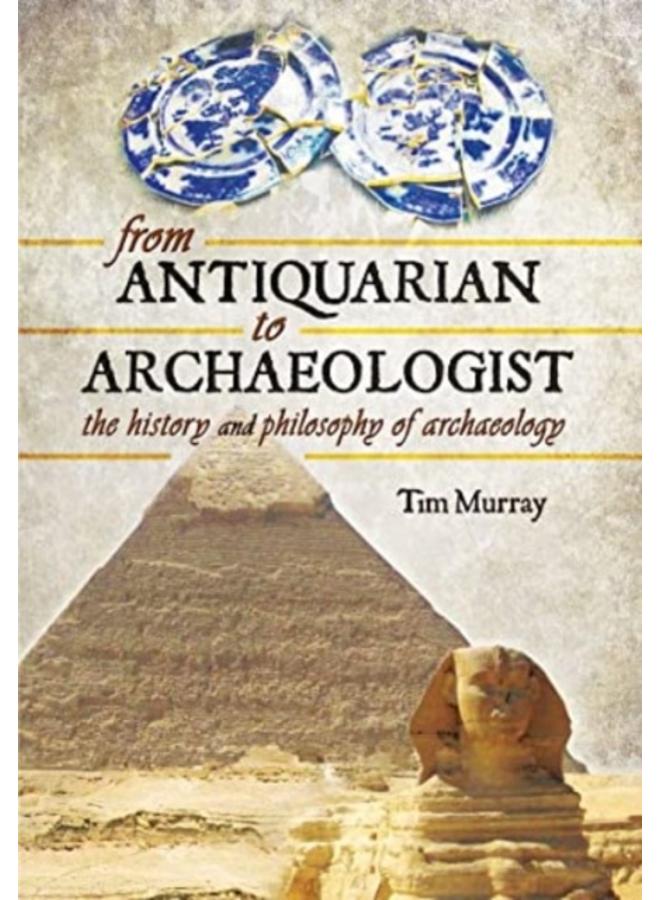 From Antiquarian to Archaeologist : The History and Philosophy of Archaeology 