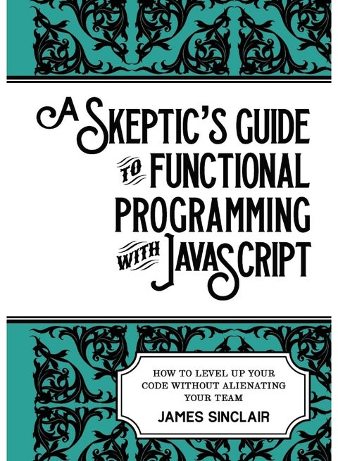 A skeptic's guide to functional programming with JavaScript: How to level up your code without alienating your team