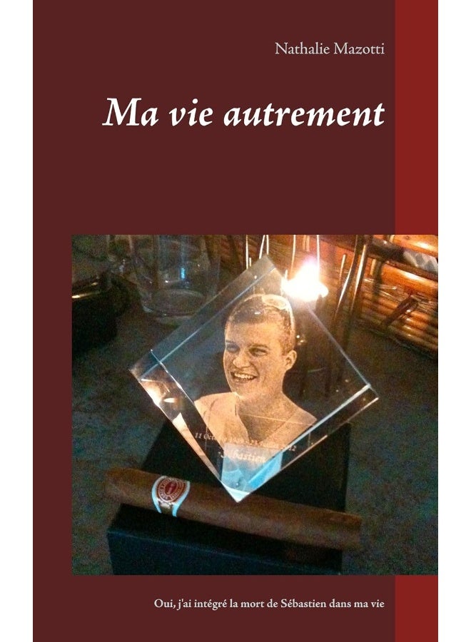 Ma vie autrement: Comment j'ai intégré la mort de Sébastien dans ma vie