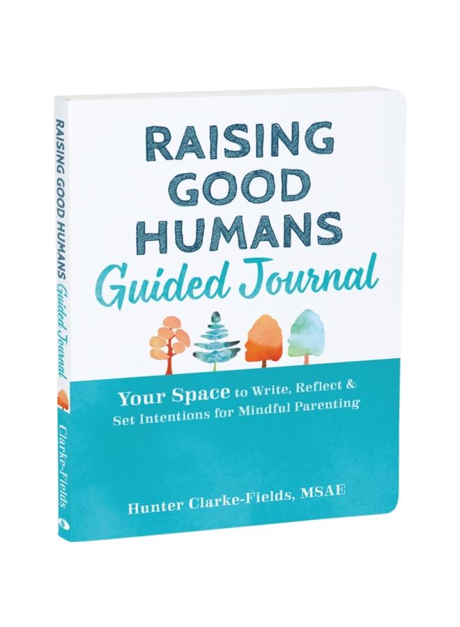 Raising Good Humans Guided Journal : Your Space to Write, Reflect, and Set Intentions for Mindful Parenting 