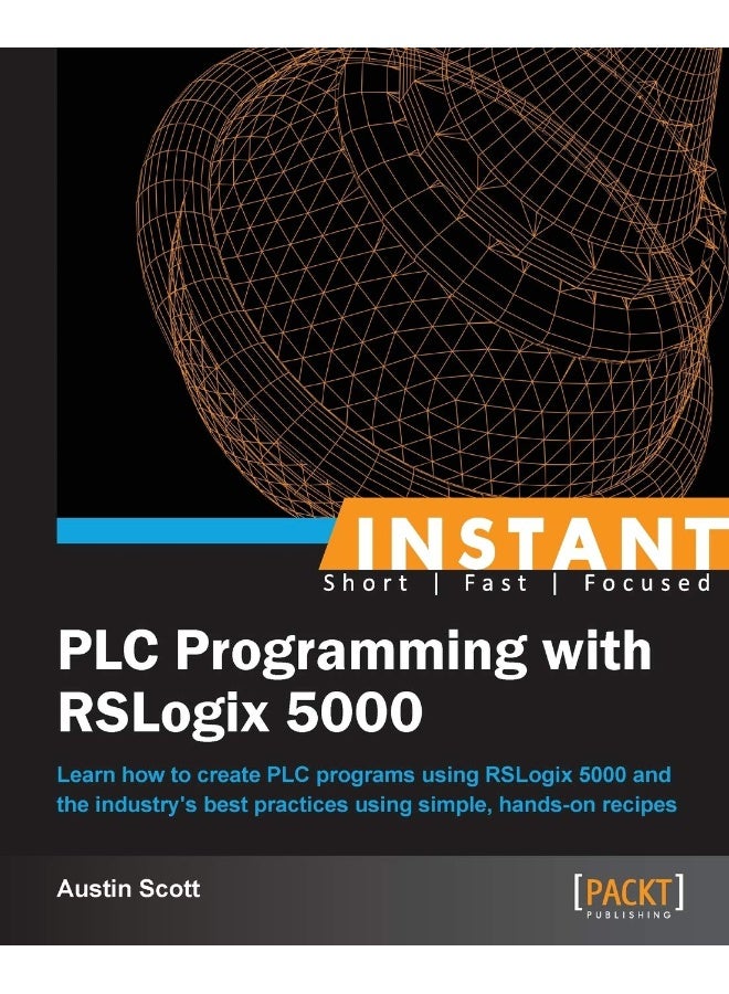 Instant PLC Programming with RSLogix 5000: Learn how to create PLC programs using RSLogix 5000 and the industry's best practices using simple, hands-on recipes