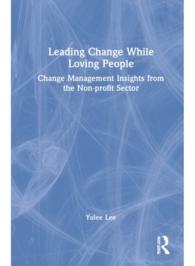 Leading Change While Loving People Change Management Insights from the Non profit Sector - Hardback