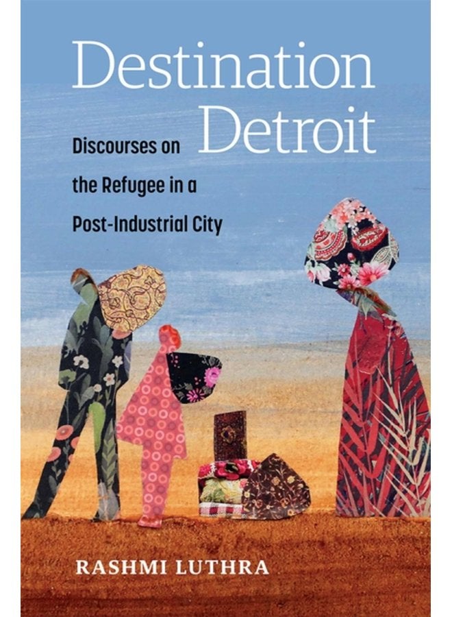Destination Detroit Discourses on the Refugee in a Post Industrial City - Paperback