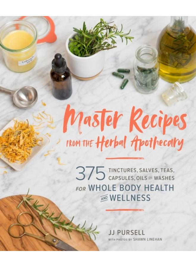 Master Recipes from the Herbal Apothecary : 375 Tinctures, Salves, Teas, Capsules, Oils, and Washes for Whole-Body Health and Wellness