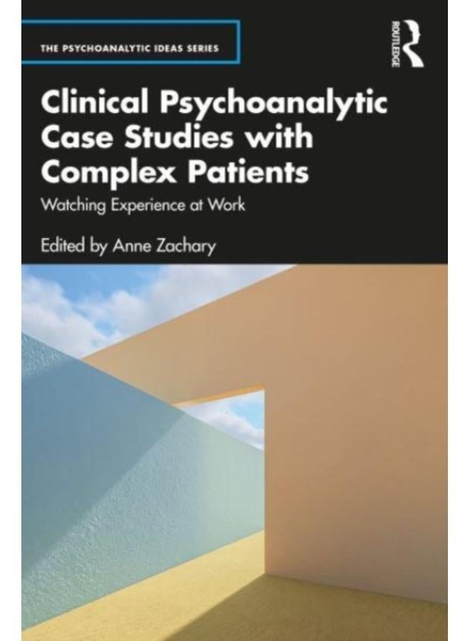 Clinical Psychoanalytic Case Studies with Complex Patients : Watching Experience at Work 