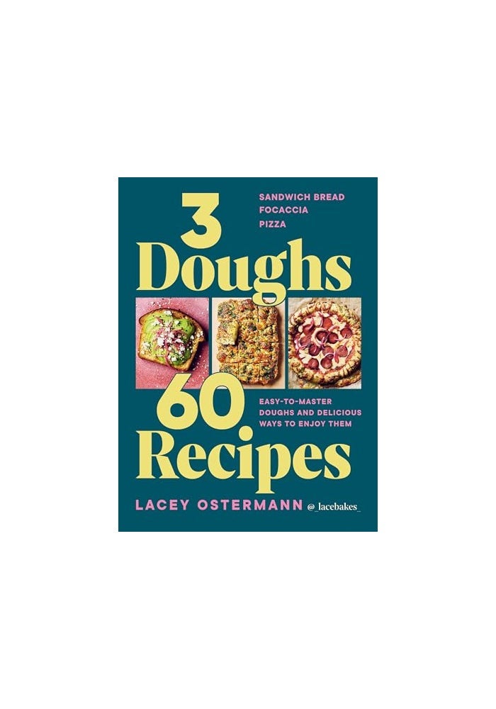 3 Doughs, 60 Recipes: Focaccia, Pizza, Sandwich Bread - Easy-To-Master Doughs and Delicious Ways to Enjoy Them