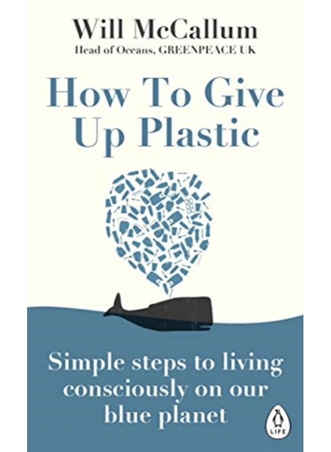 How to Give Up Plastic : Simple steps to living consciously on our blue planet 