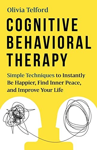 Cognitive Behavioral Therapy Simple Techniques To Instantly Be Happier Find Inner Peace And Impro  - Image 1
