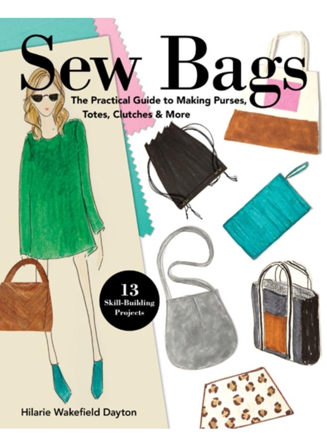 Sew Bags : The Practical Guide to Making Purses, Totes, Clutches & More 