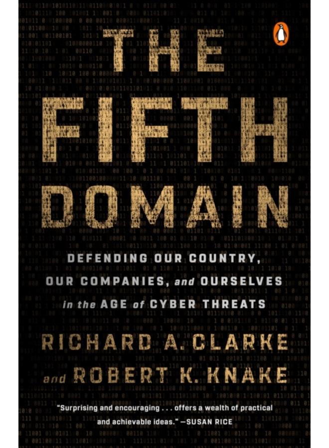 The Fifth Domain : Defending Our Country, Our Companies, and Ourselves in the Age of Cyber Threats 
