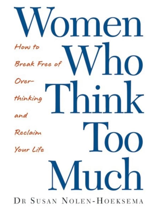 Women Who Think Too Much : How to break free of overthinking and reclaim your life 