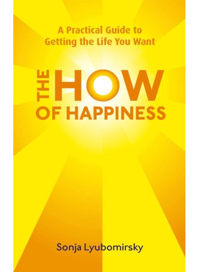 The How Of Happiness : A Practical Guide to Getting The Life You Want 