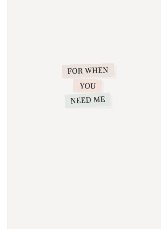 For When You Need Me: A journal to Share With Someone You Love, Filled with 'Read Me When You Need Me' Prompts