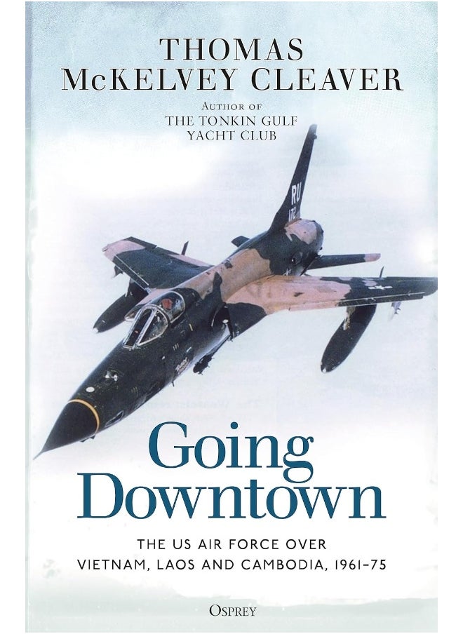 Going Downtown: The US Air Force over Vietnam, Laos and Cambodia, 