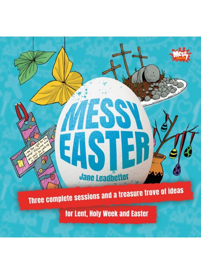 Messy Easter : Three complete sessions and a treasure trove of ideas for Lent, Holy Week and Easter